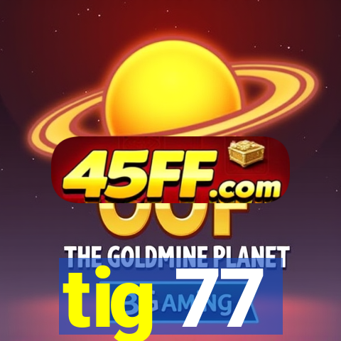 tig 77